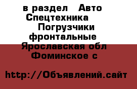  в раздел : Авто » Спецтехника »  » Погрузчики фронтальные . Ярославская обл.,Фоминское с.